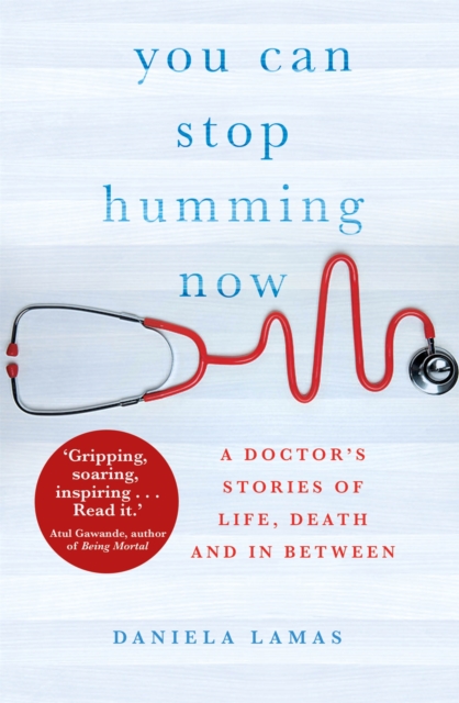 You Can Stop Humming Now : A Doctor's Stories of Life, Death and in Between, Paperback / softback Book