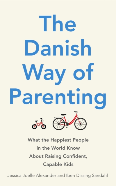The Danish Way of Parenting : What the Happiest People in the World Know About Raising Confident, Capable Kids, Paperback / softback Book