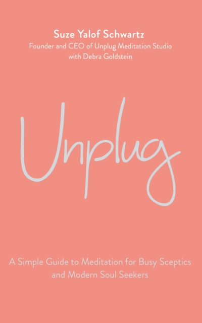 Unplug : A Simple Guide to Meditation for Busy Sceptics and Modern Soul Seekers, EPUB eBook