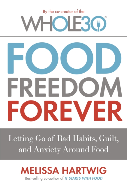 Food Freedom Forever : Letting go of bad habits, guilt and anxiety around food by the Co-Creator of the Whole30, EPUB eBook