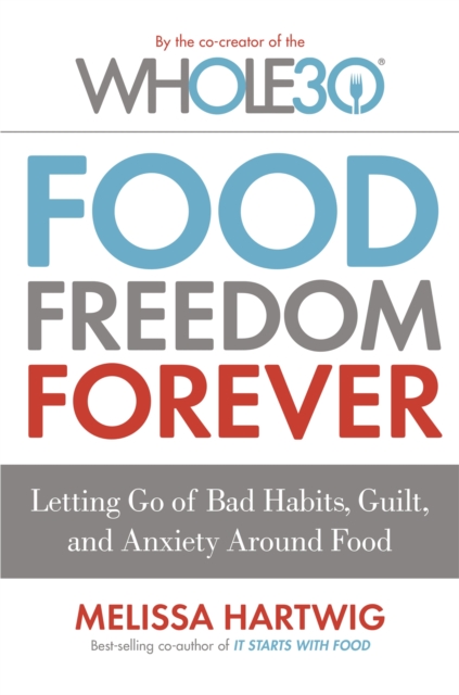 Food Freedom Forever : Letting go of bad habits, guilt and anxiety around food by the Co-Creator of the Whole30, Paperback / softback Book