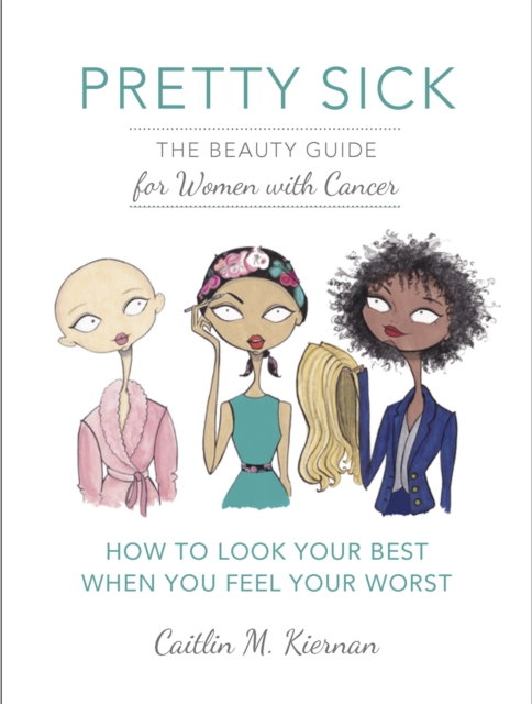 Pretty Sick : The Beauty Guide for Women with Cancer, Paperback / softback Book