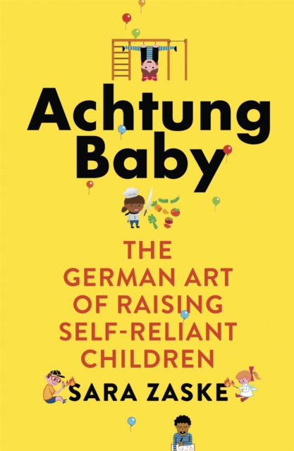 Achtung Baby : The German Art of Raising Self-Reliant Children, Paperback / softback Book