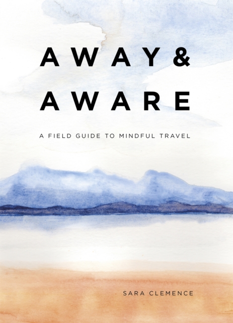 Away & Aware : A Field Guide to Mindful Travel, Hardback Book
