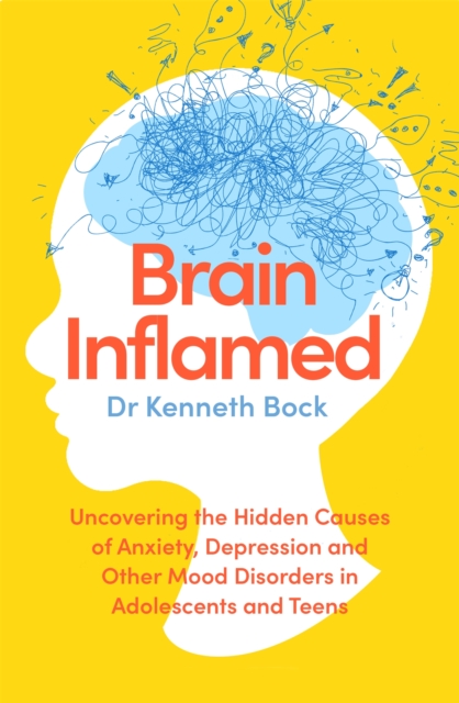 Brain Inflamed : Uncovering the hidden causes of anxiety, depression and other mood disorders in adolescents and teens, Paperback / softback Book