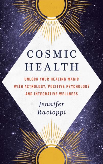 Cosmic Health : Unlock your healing magic with astrology, positive psychology and integrative wellness, Hardback Book