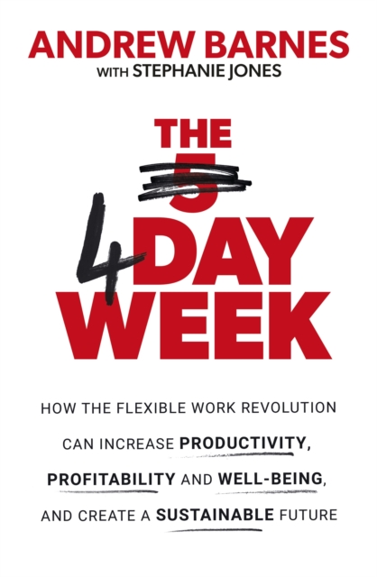 The 4 Day Week : How the Flexible Work Revolution Can Increase Productivity, Profitability and Well-being, and Create a Sustainable Future, Paperback / softback Book