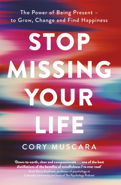 Stop Missing Your Life : The Power of Being Present - to Grow, Change and Find Happiness, Paperback / softback Book