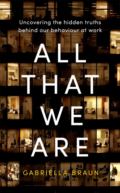 All That We Are : Uncovering the Hidden Truths Behind Our Behaviour at Work, Paperback / softback Book