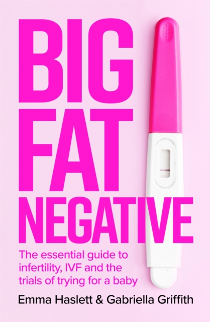 Big Fat Negative : The Essential Guide to Infertility, IVF and the Trials of Trying for a Baby, Paperback / softback Book