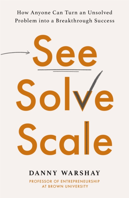 See, Solve, Scale : How Anyone Can Turn an Unsolved Problem into a Breakthrough Success, Paperback / softback Book
