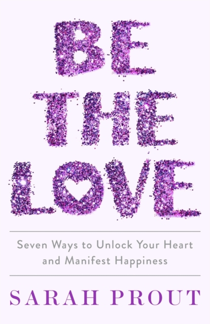 Be the Love : Seven ways to unlock your heart and manifest happiness, EPUB eBook