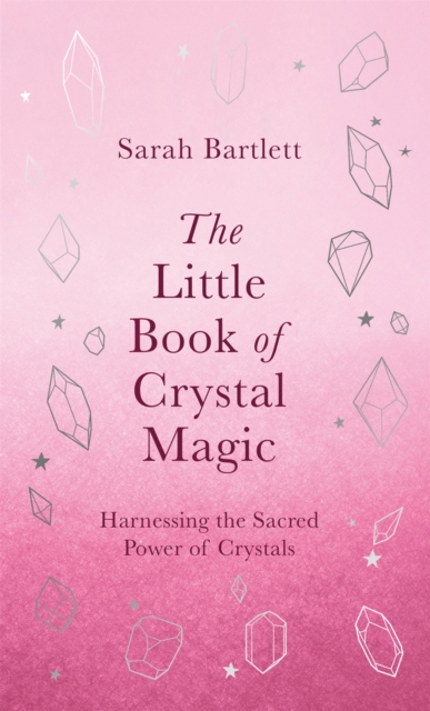 The Little Book of Crystal Magic : Harnessing the Sacred Power of Crystals, Hardback Book