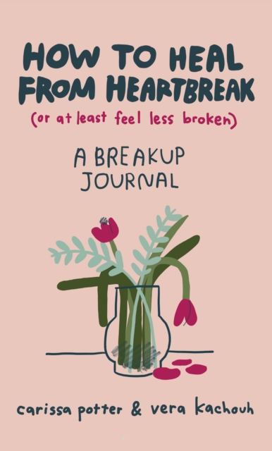 How to Heal from Heartbreak (or at Least Feel Less Broken) : A Break-up Journal, Hardback Book