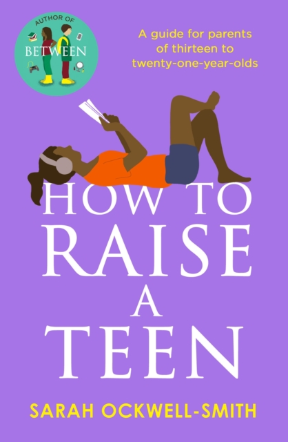How to Raise a Teen : A guide for parents of thirteen to twenty-one-year-olds, Paperback / softback Book