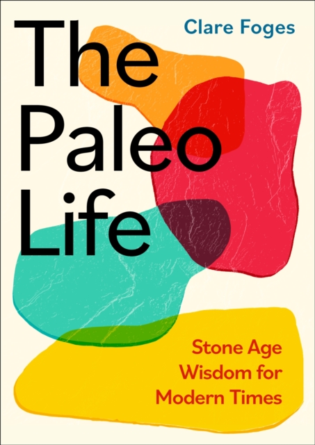 The Paleo Life : Stone Age Wisdom for Modern Times, Hardback Book