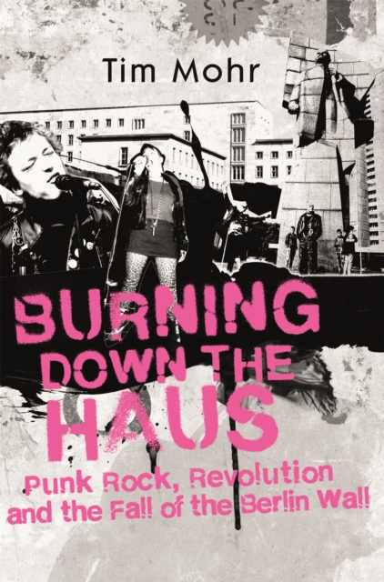 Burning Down The Haus : Punk Rock, Revolution and the Fall of the Berlin Wall, Hardback Book