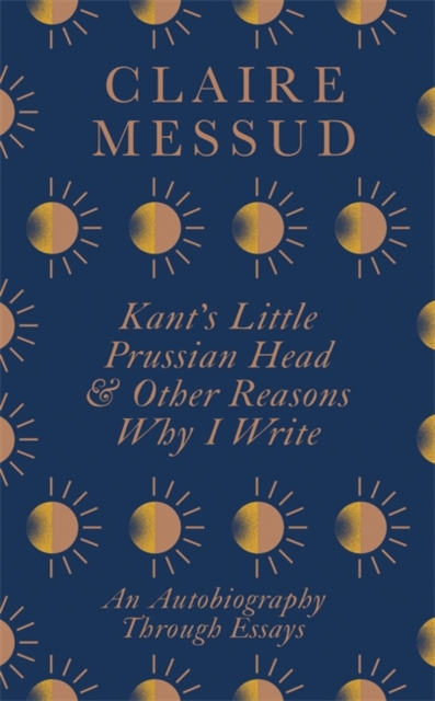 Kant's Little Prussian Head and Other Reasons Why I Write : An Autobiography Through Essays, Hardback Book