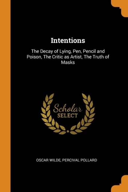 Intentions : The Decay of Lying, Pen, Pencil and Poison, the Critic as Artist, the Truth of Masks, Paperback / softback Book