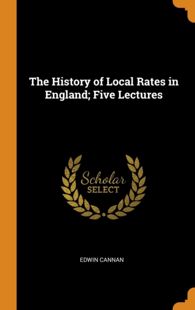 The History of Local Rates in England; Five Lectures, Hardback Book