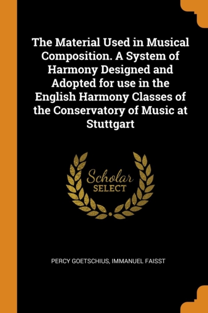 The Material Used in Musical Composition. a System of Harmony Designed and Adopted for Use in the English Harmony Classes of the Conservatory of Music at Stuttgart, Paperback / softback Book