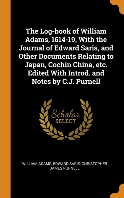 The Log-Book of William Adams, 1614-19, with the Journal of Edward Saris, and Other Documents Relating to Japan, Cochin China, Etc. Edited with Introd. and Notes by C.J. Purnell, Hardback Book