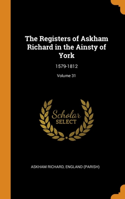 The Registers of Askham Richard in the Ainsty of York : 1579-1812; Volume 31, Hardback Book