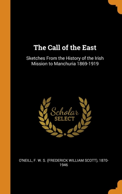 The Call of the East : Sketches from the History of the Irish Mission to Manchuria 1869-1919, Hardback Book