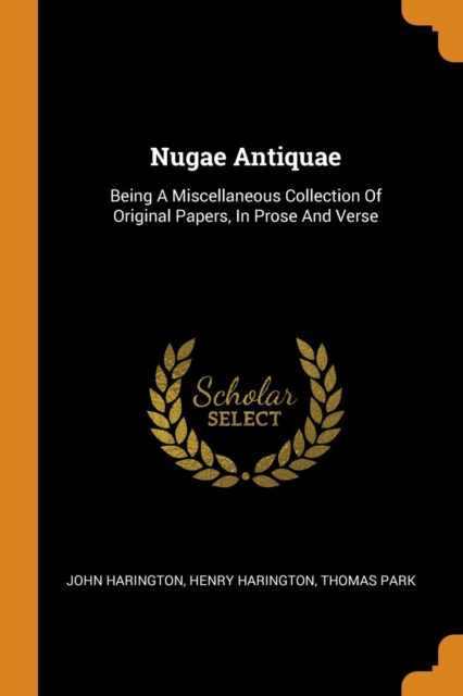 Nugae Antiquae : Being a Miscellaneous Collection of Original Papers, in Prose and Verse, Paperback / softback Book