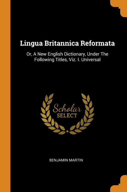 Lingua Britannica Reformata : Or, a New English Dictionary, Under the Following Titles, Viz. I. Universal, Paperback / softback Book