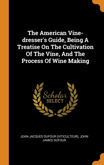 The American Vine-Dresser's Guide, Being a Treatise on the Cultivation of the Vine, and the Process of Wine Making, Hardback Book