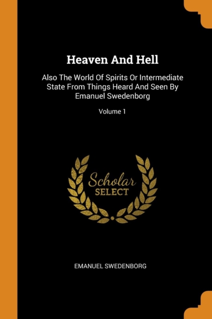 Heaven and Hell : Also the World of Spirits or Intermediate State from Things Heard and Seen by Emanuel Swedenborg; Volume 1, Paperback / softback Book