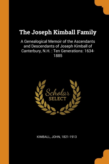 The Joseph Kimball Family : A Genealogical Memoir of the Ascendants and Descendants of Joseph Kimball of Canterbury, N.H.: Ten Generations: 1634-1885, Paperback / softback Book