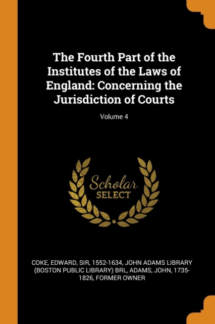The Fourth Part of the Institutes of the Laws of England : Concerning the Jurisdiction of Courts; Volume 4, Paperback / softback Book