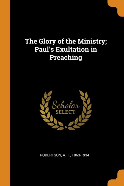 The Glory of the Ministry; Paul's Exultation in Preaching, Paperback / softback Book