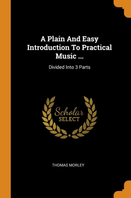 A Plain and Easy Introduction to Practical Music ... : Divided Into 3 Parts, Paperback / softback Book