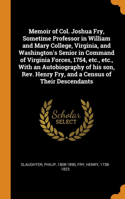 Memoir of Col. Joshua Fry, Sometime Professor in William and Mary College, Virginia, and Washington's Senior in Command of Virginia Forces, 1754, Etc., Etc., with an Autobiography of His Son, Rev. Hen, Hardback Book