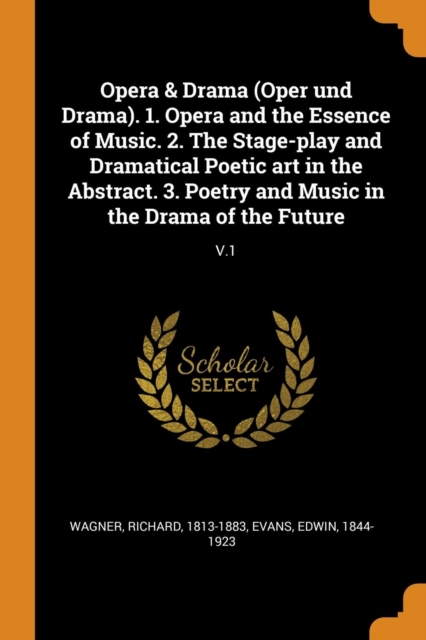 Opera & Drama (Oper Und Drama). 1. Opera and the Essence of Music. 2. the Stage-Play and Dramatical Poetic Art in the Abstract. 3. Poetry and Music in the Drama of the Future : V.1, Paperback / softback Book