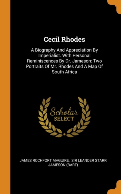Cecil Rhodes : A Biography and Appreciation by Imperialist. with Personal Reminiscences by Dr. Jameson: Two Portraits of Mr. Rhodes and a Map of South Africa, Hardback Book