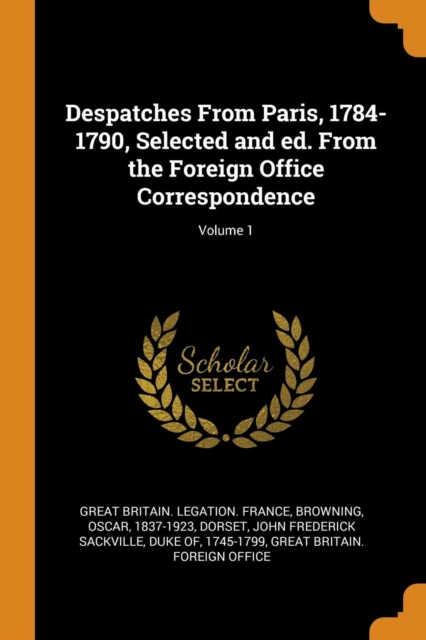 Despatches from Paris, 1784-1790, Selected and Ed. from the Foreign Office Correspondence; Volume 1, Paperback / softback Book