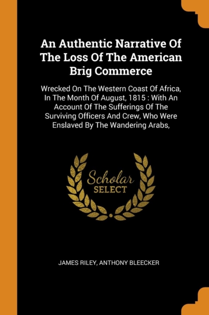 An Authentic Narrative of the Loss of the American Brig Commerce : Wrecked on the Western Coast of Africa, in the Month of August, 1815: With an Account of the Sufferings of the Surviving Officers and, Paperback / softback Book