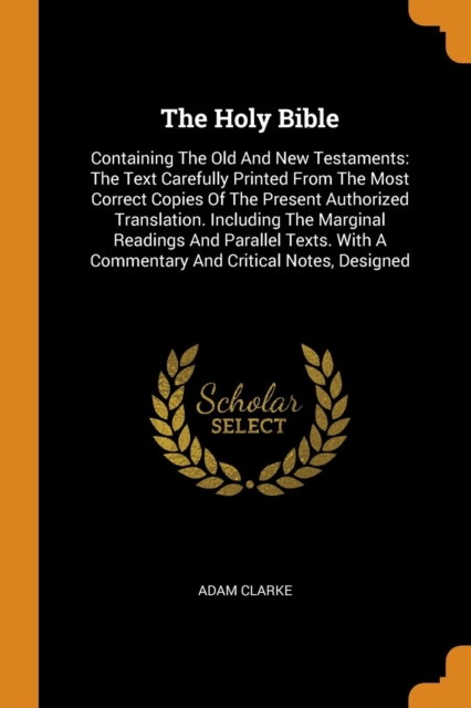 The Holy Bible : Containing the Old and New Testaments: The Text Carefully Printed from the Most Correct Copies of the Present Authorized Translation. Including the Marginal Readings and Parallel Text, Paperback / softback Book