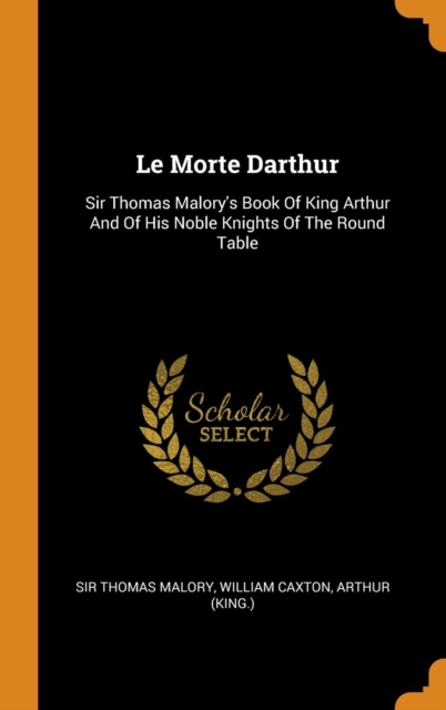Le Morte Darthur : Sir Thomas Malory's Book of King Arthur and of His Noble Knights of the Round Table, Hardback Book