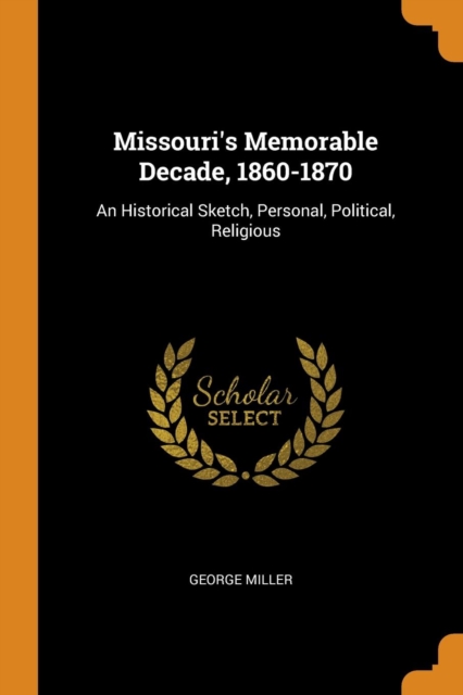 Missouri's Memorable Decade, 1860-1870 : An Historical Sketch, Personal, Political, Religious, Paperback / softback Book