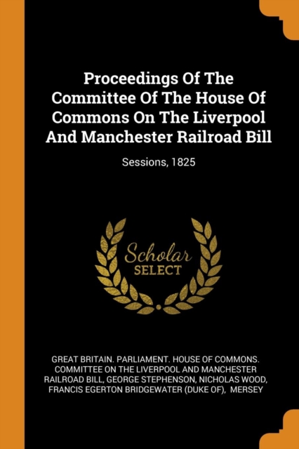 Proceedings of the Committee of the House of Commons on the Liverpool and Manchester Railroad Bill : Sessions, 1825, Paperback / softback Book