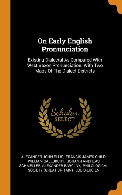 On Early English Pronunciation : Existing Dialectal as Compared with West Saxon Pronunciation. with Two Maps of the Dialect Districts, Hardback Book