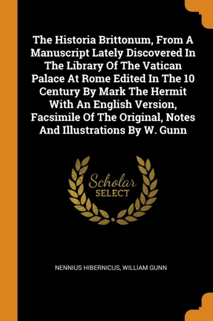 The Historia Brittonum, from a Manuscript Lately Discovered in the Library of the Vatican Palace at Rome Edited in the 10 Century by Mark the Hermit with an English Version, Facsimile of the Original,, Paperback / softback Book