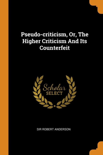 Pseudo-Criticism, Or, the Higher Criticism and Its Counterfeit, Paperback / softback Book