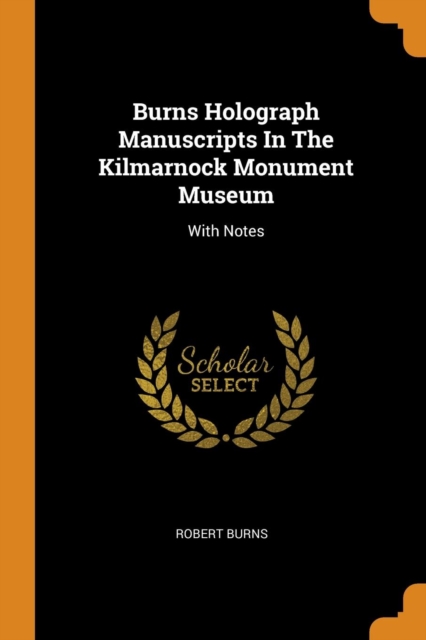 Burns Holograph Manuscripts in the Kilmarnock Monument Museum : With Notes, Paperback / softback Book