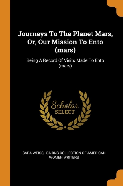 Journeys to the Planet Mars, Or, Our Mission to Ento (Mars) : Being a Record of Visits Made to Ento (Mars), Paperback / softback Book